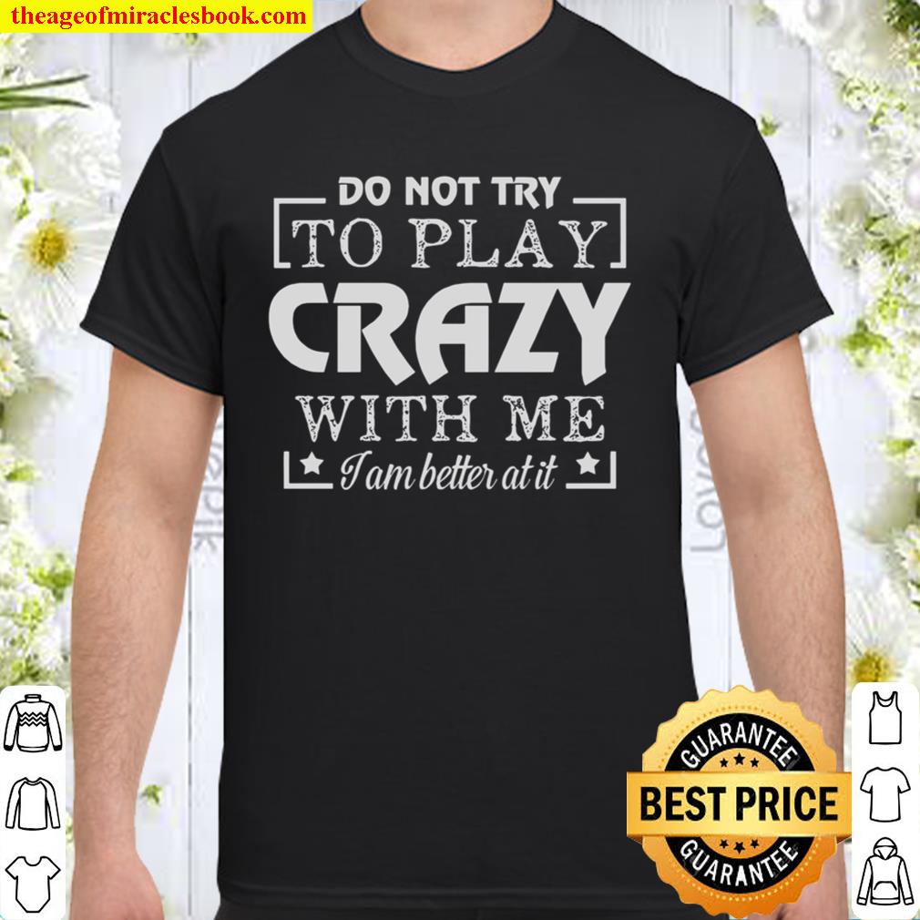 Do Not Try To Play Crazy With Me I Am Better At It hot Shirt, Hoodie, Long Sleeved, SweatShirt