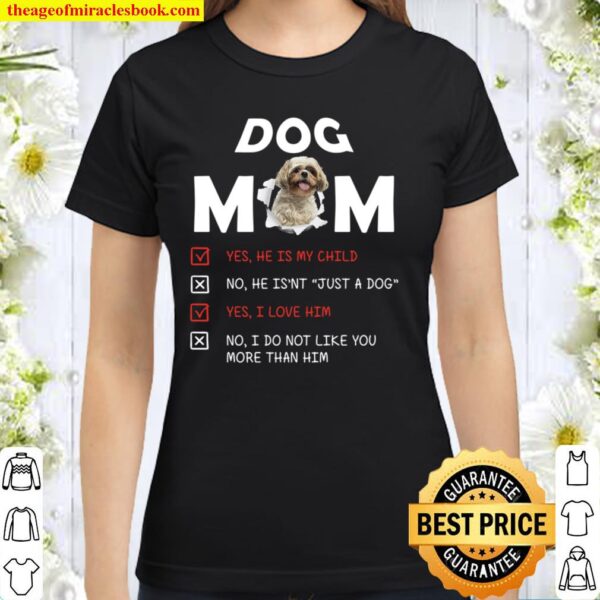 Dog Mom Yes He Is My Child No He Isn’t Just A Dog Yes I Love Him No I Classic Women T-Shirt