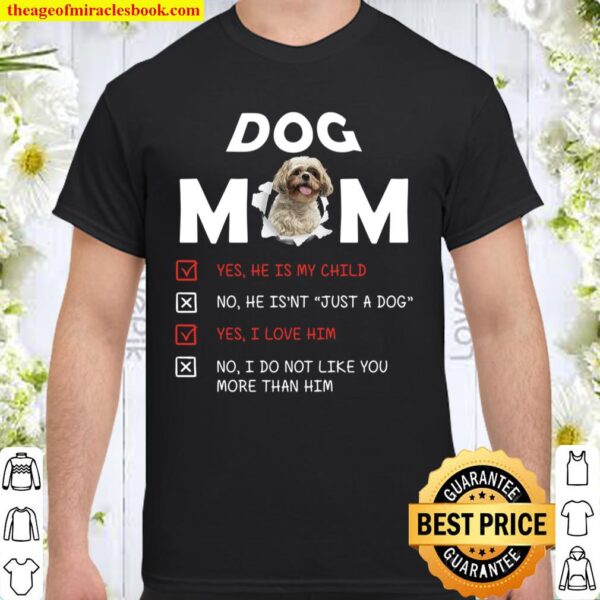 Dog Mom Yes He Is My Child No He Isn’t Just A Dog Yes I Love Him No I Shirt