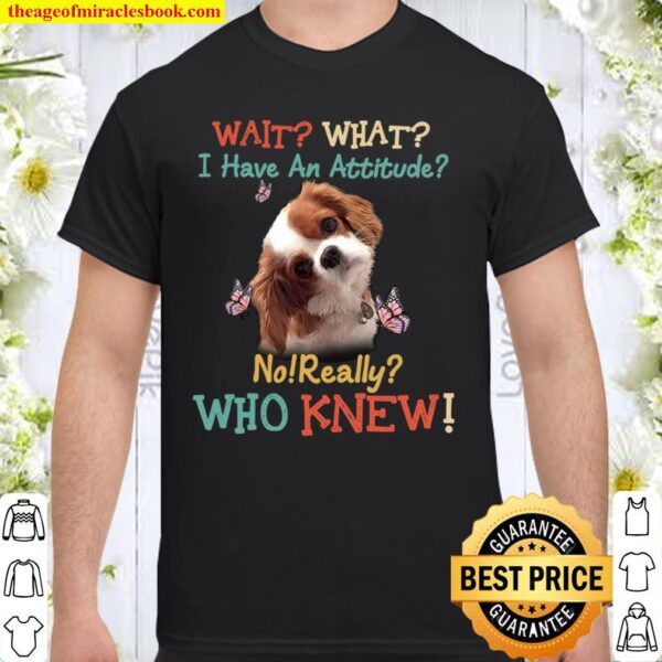 Dog Wait What I Have An Attitude No Really Who Knew Shirt