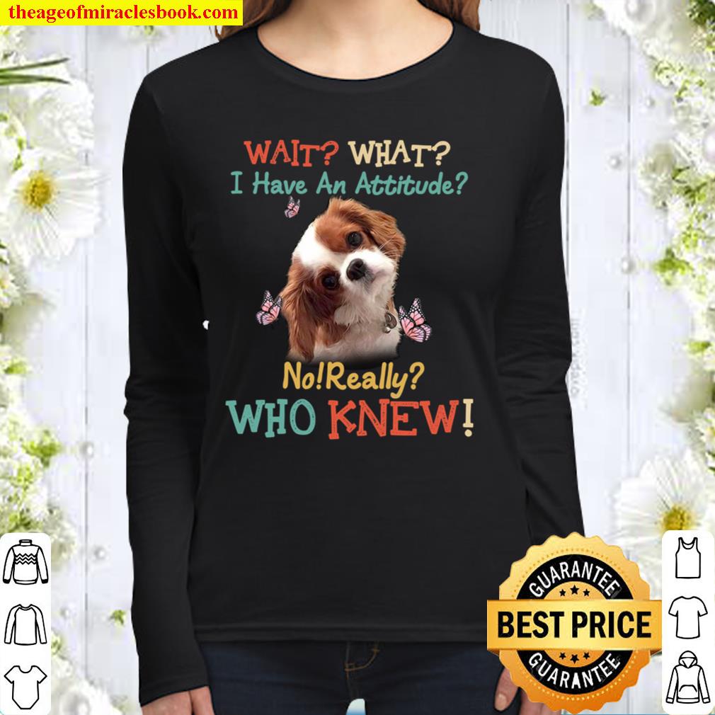 Dog Wait What I Have An Attitude No Really Who Knew Women Long Sleeved