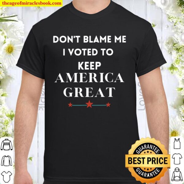 Don’t Blame Me I Voted For Trump To Keep America Great Shirt