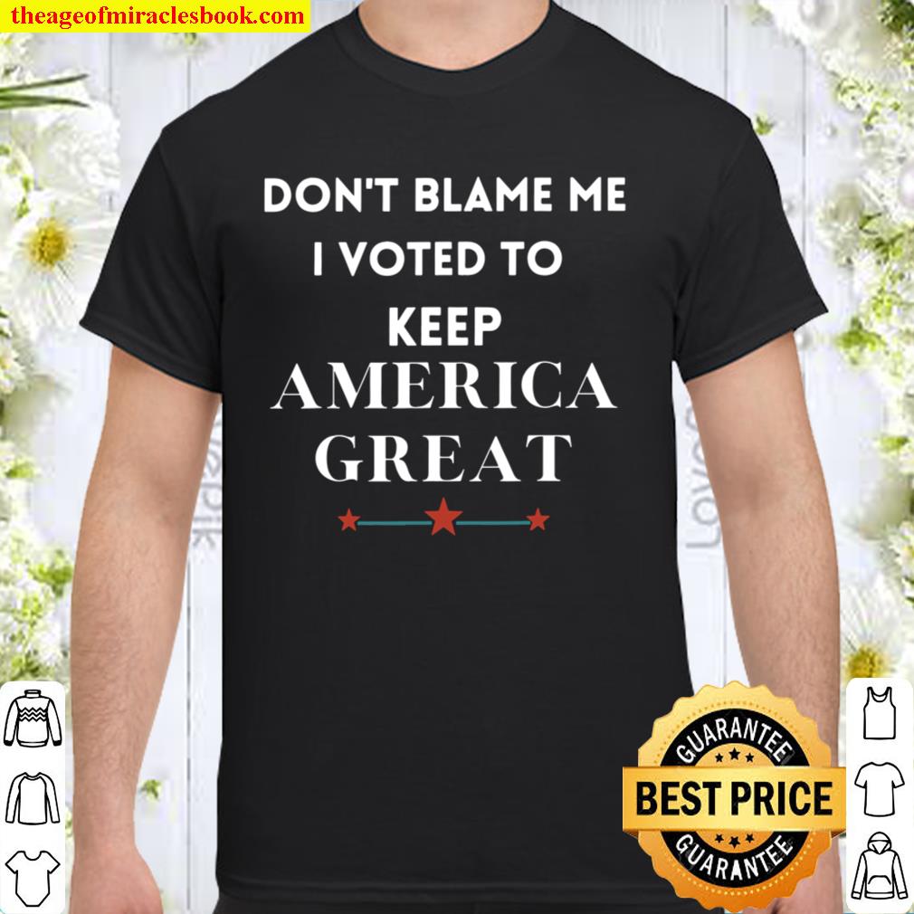 Don’t Blame Me I Voted For Trump To Keep America Great hot Shirt, Hoodie, Long Sleeved, SweatShirt
