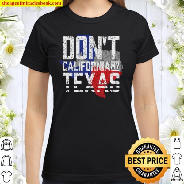 Don’t California My Texas Classic Women T-Shirt