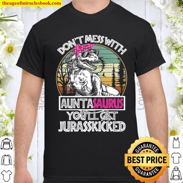 Don’t Mess With Auntasaurus You’ll Get Jurasskicked Funny Shirt