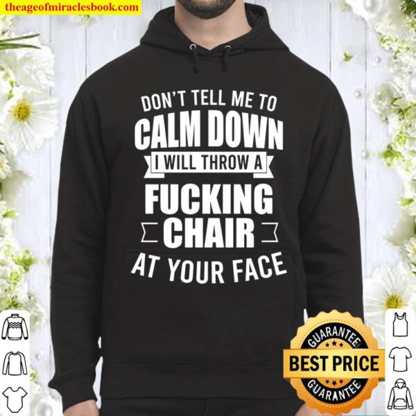 Don’t Tell Me To Calm Down I Will Throw A Fucking Chair At Your Face Hoodie