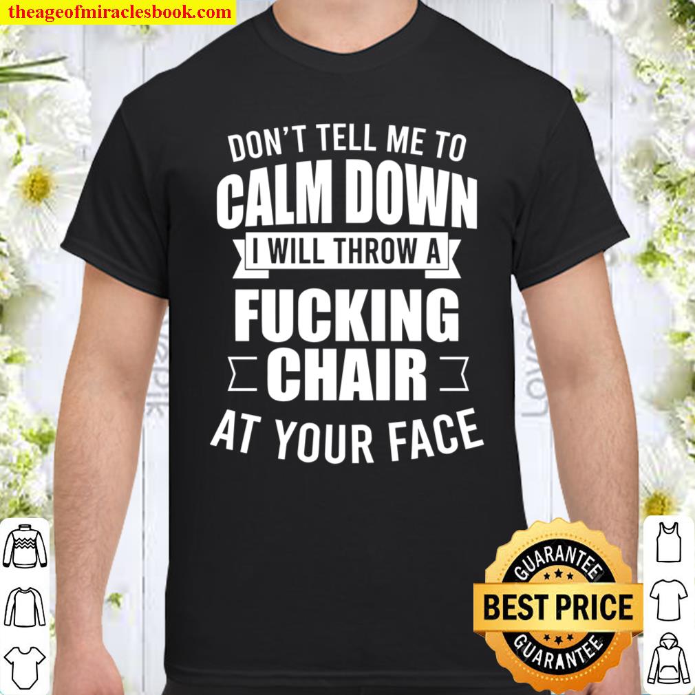 Don’t Tell Me To Calm Down I Will Throw A Fucking Chair At Your Face Shirt