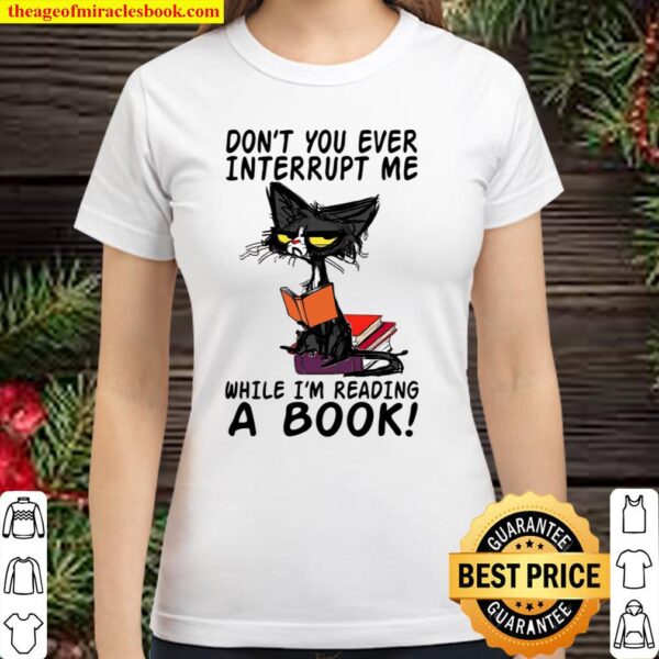 Don’t You Ever Interrupt Me While I’m Reading A Book Classic Women T-Shirt