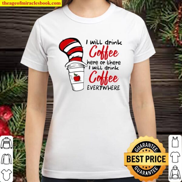 Dr Seuss Teachers I Will Drink Coffee Here Or There I Drink Coffee Classic Women T-Shirt