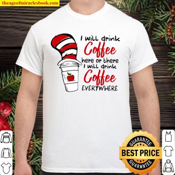 Dr Seuss Teachers I Will Drink Coffee Here Or There I Drink Coffee Shirt