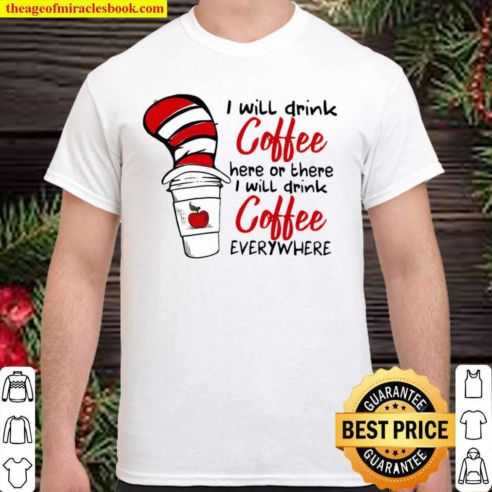 Dr Seuss Teachers I Will Drink Coffee Here Or There I Drink Coffee 2021 Shirt, Hoodie, Long Sleeved, SweatShirt