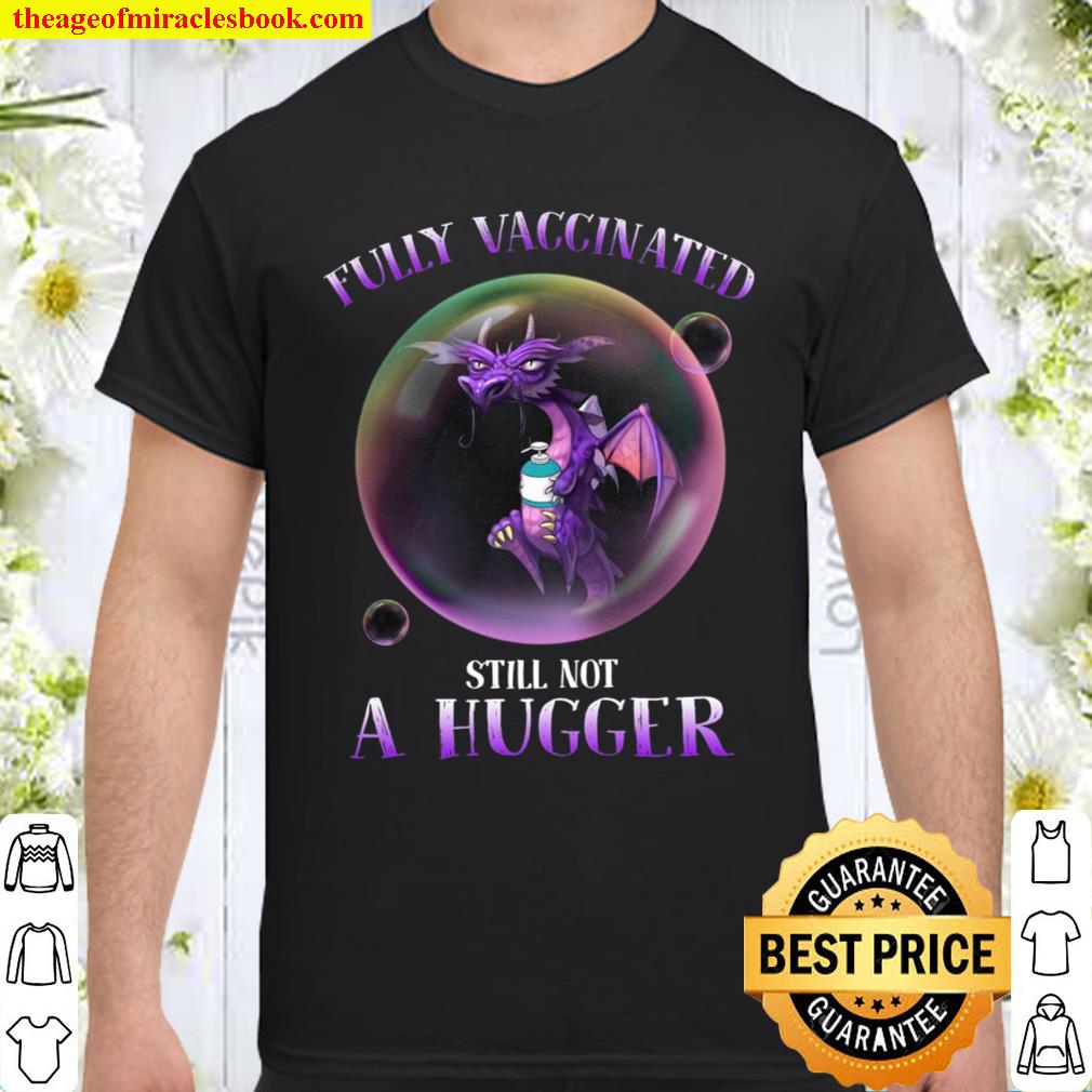 Dragon Fully Vaccinated Still Not A Hugger limited Shirt, Hoodie, Long Sleeved, SweatShirt