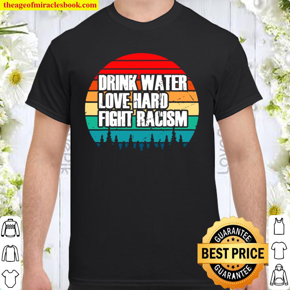 Drink Water Love Hard Fight Racism Vintage hot Shirt, Hoodie, Long Sleeved, SweatShirt