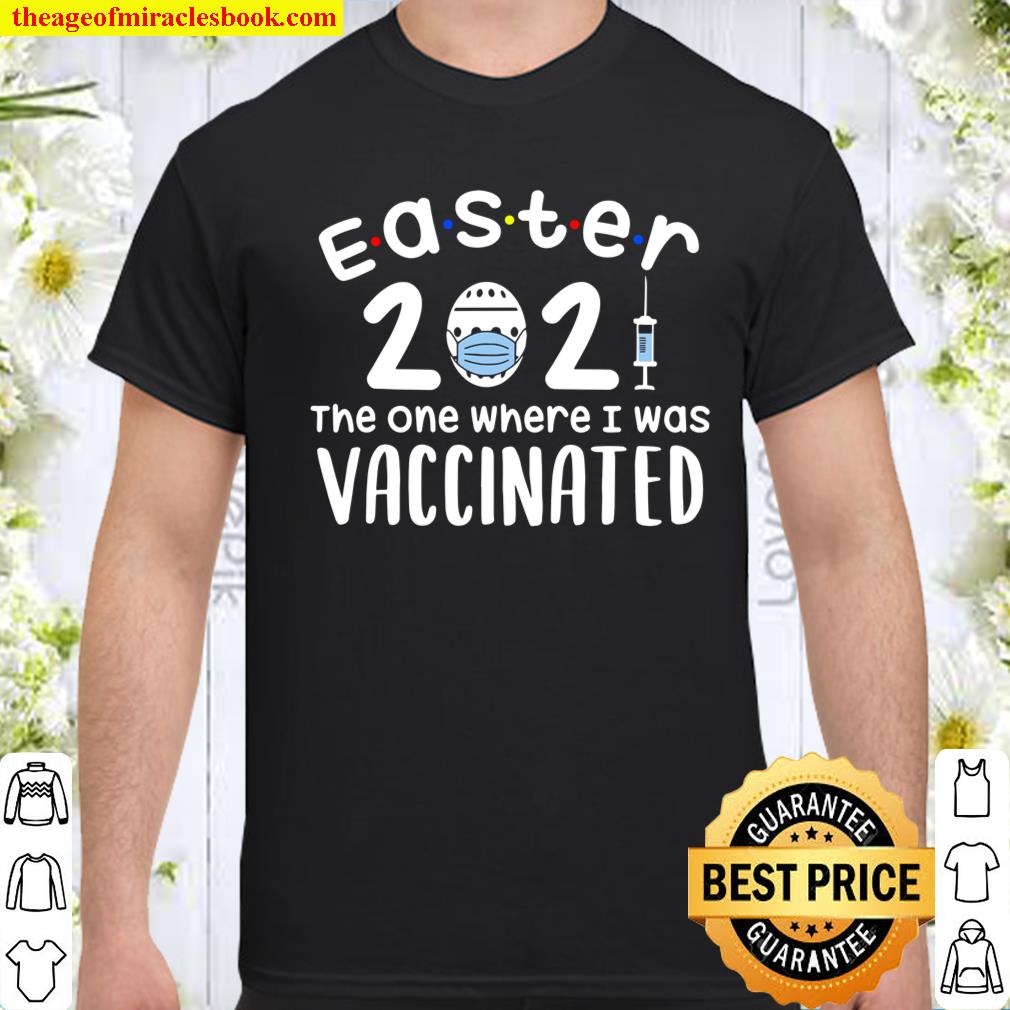 Easter 2021 The One Where I Was Vaccinated shirt, hoodie, tank top, sweater