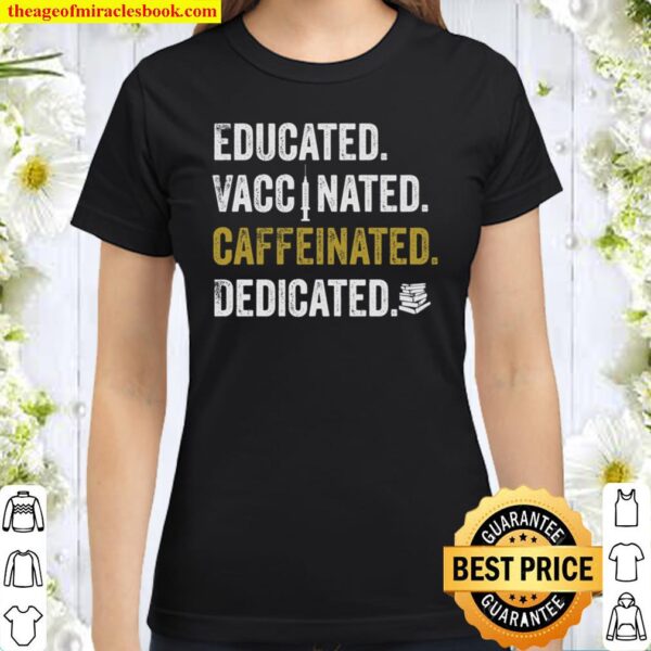Educated Vaccinated Caffeinated Dedicated Classic Women T-Shirt