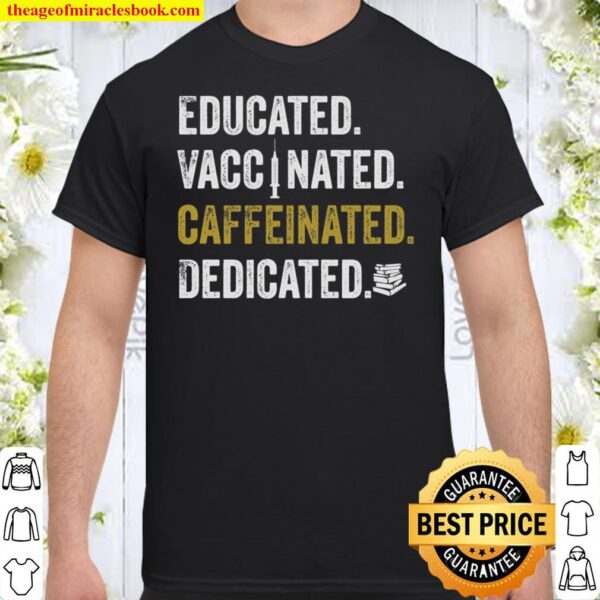 Educated Vaccinated Caffeinated Dedicated Shirt