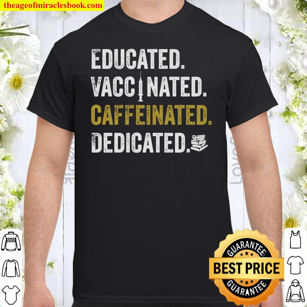 Educated Vaccinated Caffeinated Dedicated 2021 Shirt, Hoodie, Long Sleeved, SweatShirt