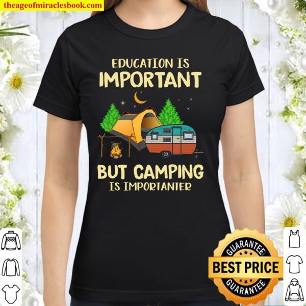 Education Is Important But Camping Is Importanter Classic Women T-Shirt