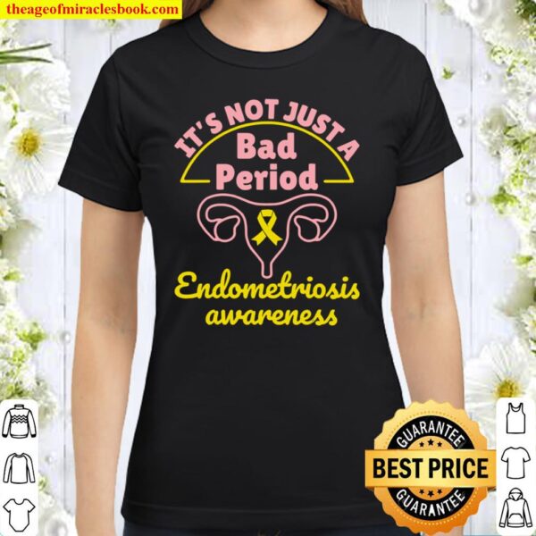 Endometriosis Awareness It’s Not Just A Bad Period Classic Women T-Shirt