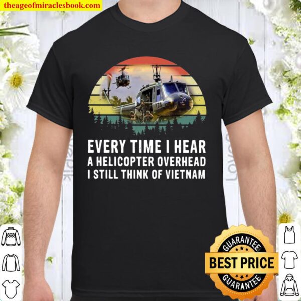 Every time I hear A helicopter overhead I still think of Vietnam vinta Shirt