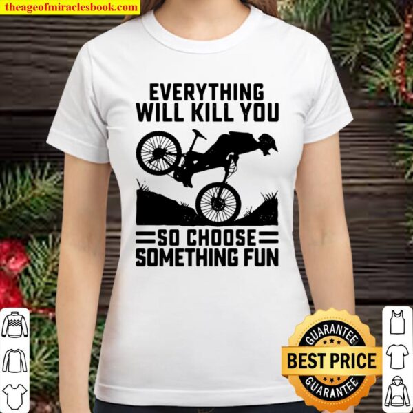 Everything Will Kill You So Choose Something Fun Biker Version Classic Women T-Shirt