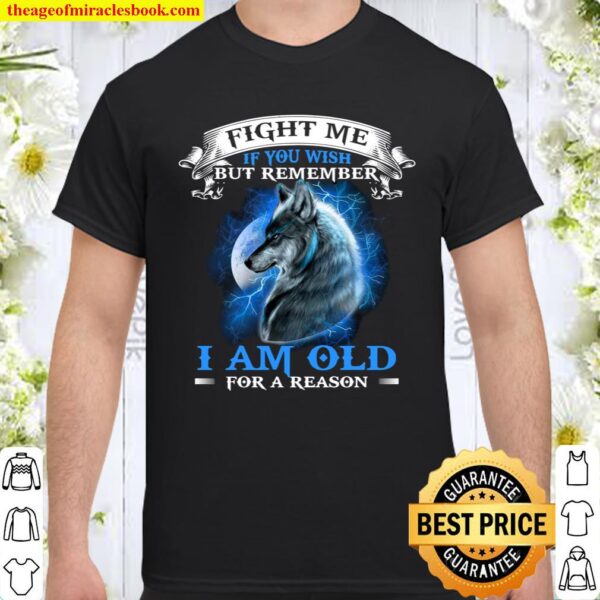 Fight Me If You Wish But Remember I Am Old For A Reason Shirt