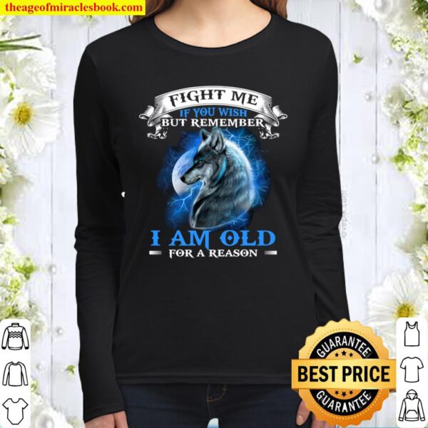 Fight Me If You Wish But Remember I Am Old For A Reason Women Long Sleeved