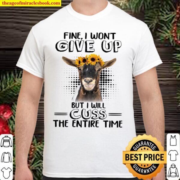 Fine I Won’t Give Up But I Will Cuss The Entire Time Shirt