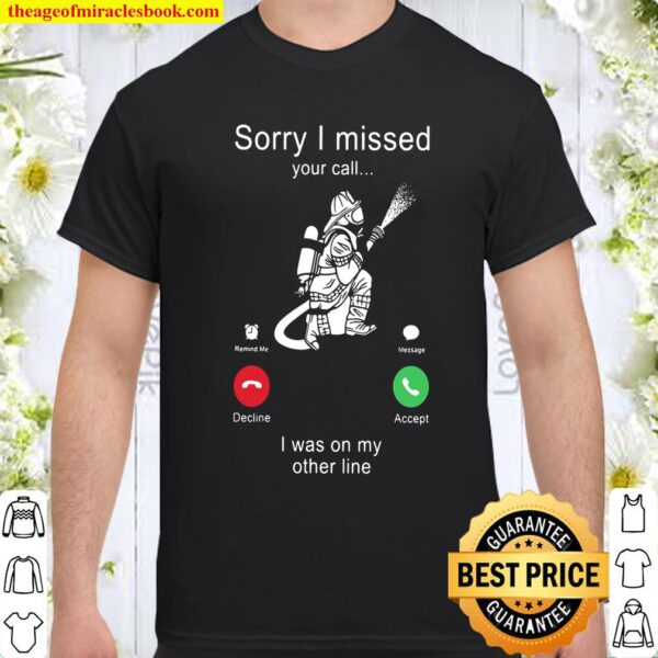 Firefighter Sorry I Missed Your Call I Was On My Other Line Shirt