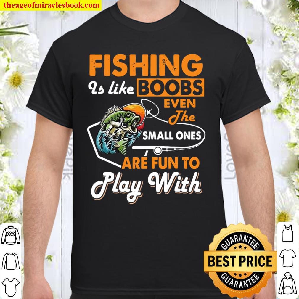 Fishing Is Like Boobs Even The Small Ones Are Fun To Play With limited Shirt, Hoodie, Long Sleeved, SweatShirt