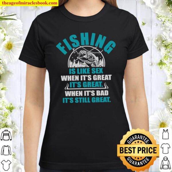 Fishing Is Like Sex When It’s Great It’s Great When It’s Bad It’s Stil Classic Women T-Shirt