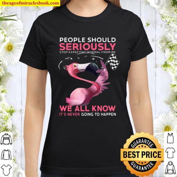 Flamingo People Should Seriously Stop Expecting Normal From Me We All Classic Women T-Shirt