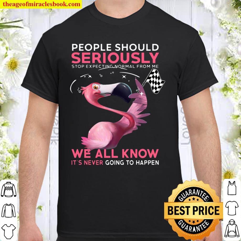 Flamingo People Should Seriously Stop Expecting Normal From Me We All Know It’s Never Going To Happen new Shirt, Hoodie, Long Sleeved, SweatShirt