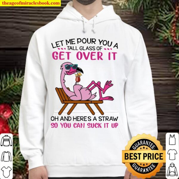 Flamingo let me pour You a tall glass of Get Over it oh and here’s a S Hoodie