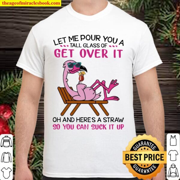 Flamingo let me pour You a tall glass of Get Over it oh and here’s a S Shirt