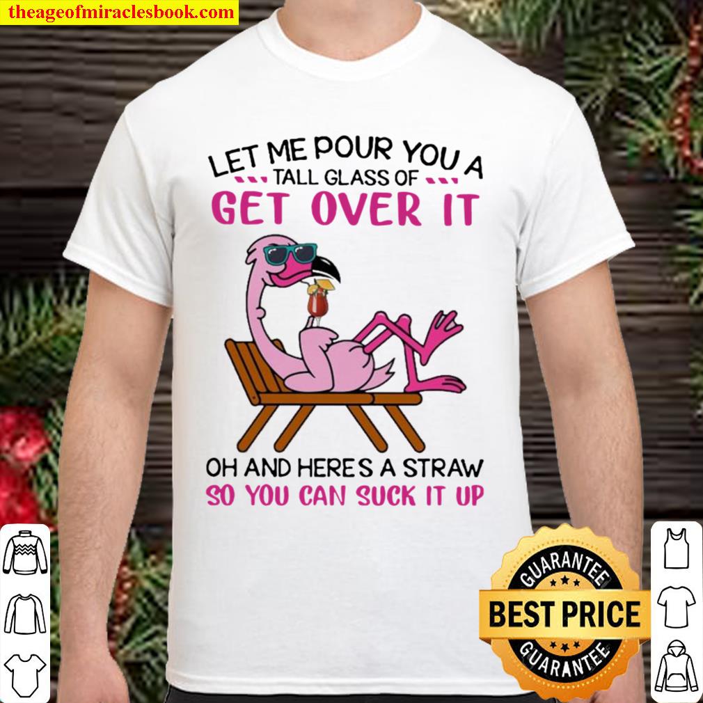 Flamingo let me pour You a tall glass of Get Over it oh and here’s a Straw So You can suck it up new Shirt, Hoodie, Long Sleeved, SweatShirt