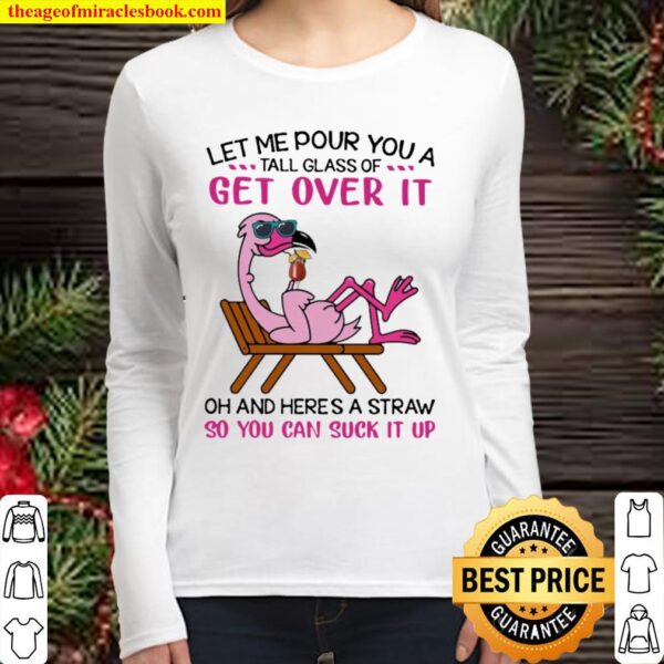 Flamingo let me pour You a tall glass of Get Over it oh and here’s a S Women Long Sleeved