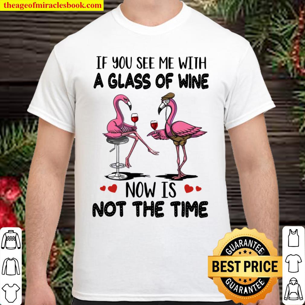 Flamingos If You See Me With A Glass Of Wine Now Is Not The Time limited Shirt, Hoodie, Long Sleeved, SweatShirt