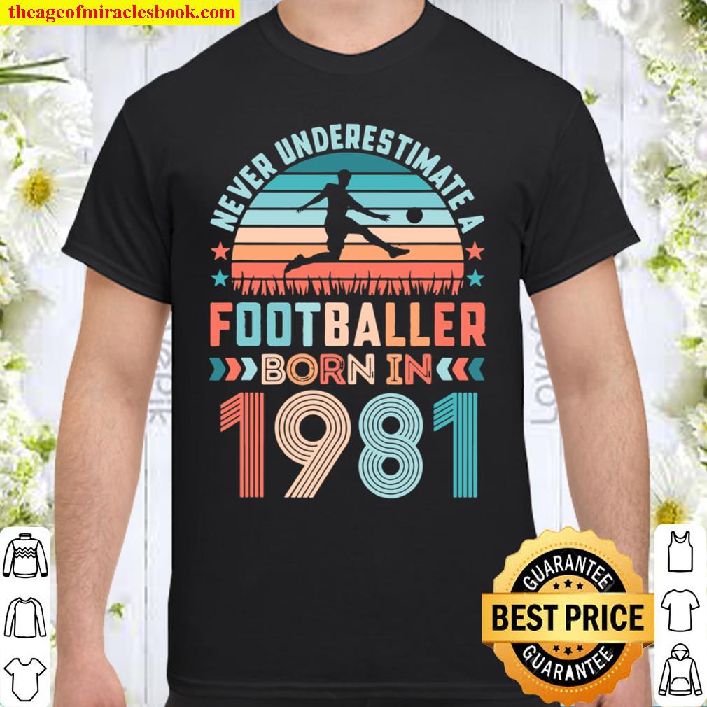 Footballer born 1981 Football 40th Birthday 2021 Shirt, Hoodie, Long Sleeved, SweatShirt