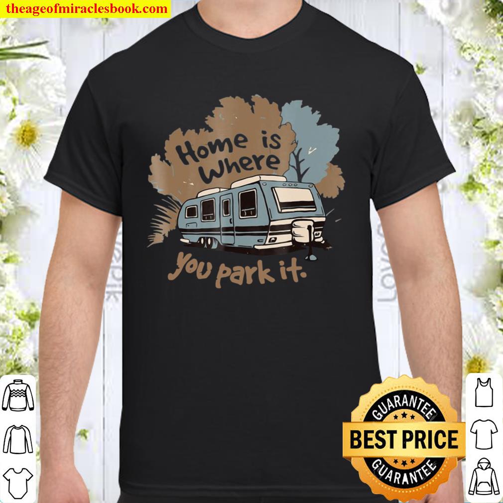 Funny Camping Rv Home Is Where You Park It limited Shirt, Hoodie, Long Sleeved, SweatShirt