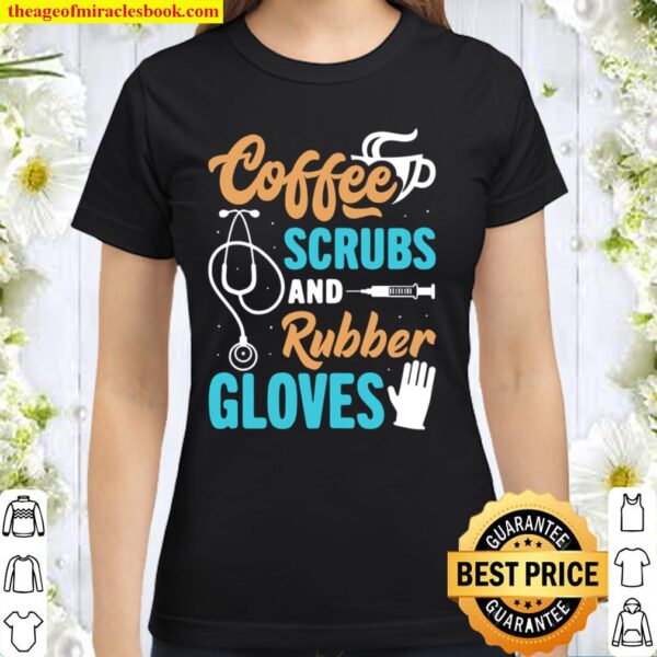 Funny Coffee Scrubs And Rubber Gloves Medical Nurse Life Classic Women T-Shirt