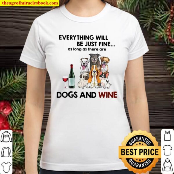 Funny Dog Everything Will Be Just Fine As Long As There Are Dogs And W Classic Women T-Shirt
