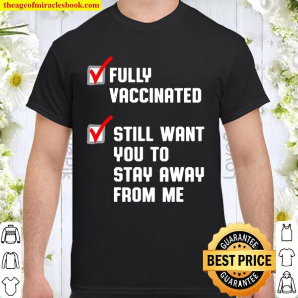 Funny Fully Vaccinated Still Want You To Stay Away From Me Shirt