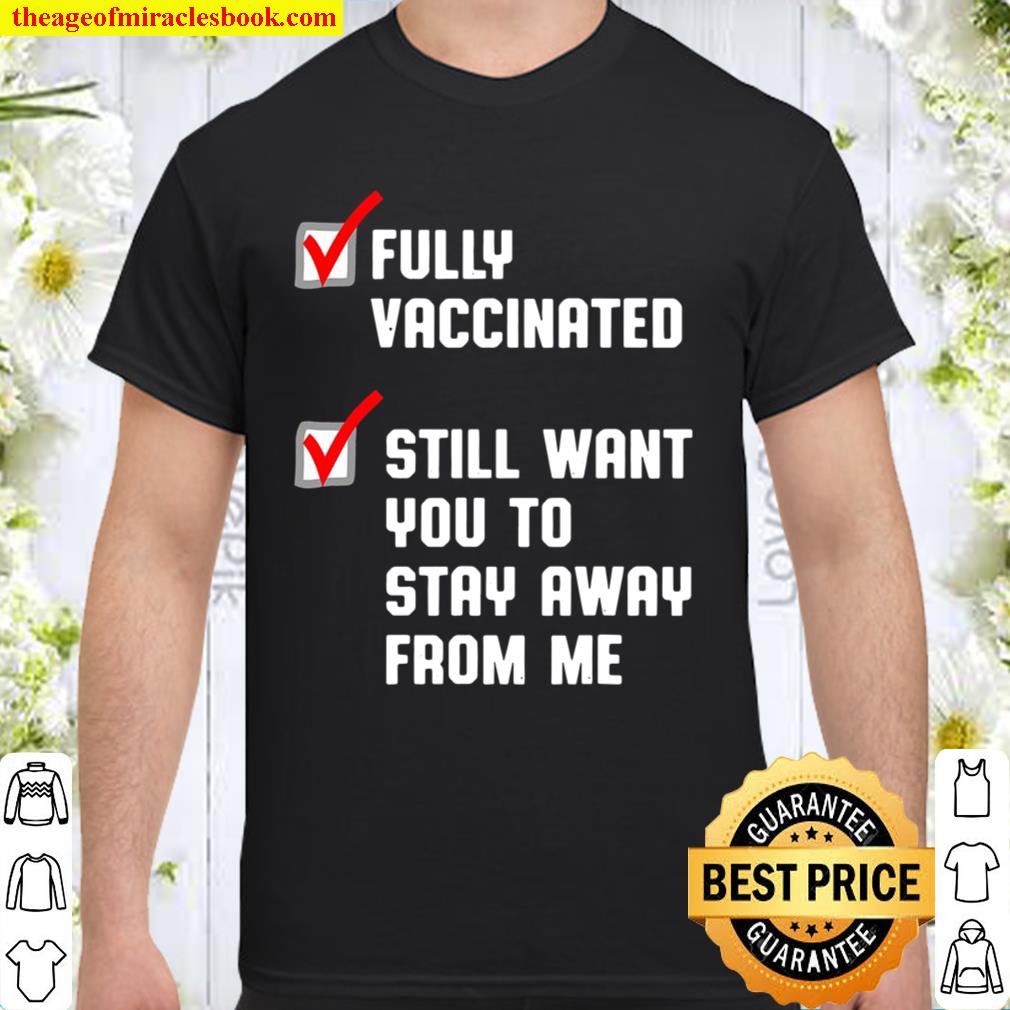 Funny Fully Vaccinated Still Want You To Stay Away From Me limited Shirt, Hoodie, Long Sleeved, SweatShirt