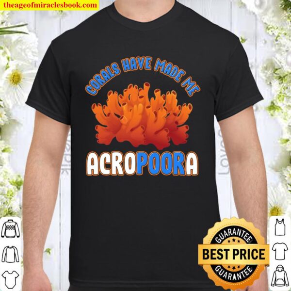 Funny Saltwater Aquarium Reef Corals Have Made Me Acropoora Shirt