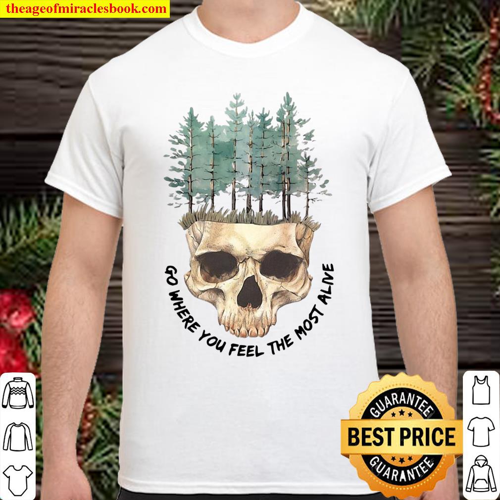 Funny Skull Go Where You Feel The Most Alive White T-shirt, hoodie, tank top, sweater