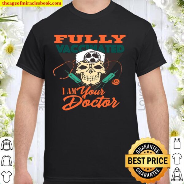 Funny Skull Im Your Doctor Fully Vaccinated Vaccinated Shirt