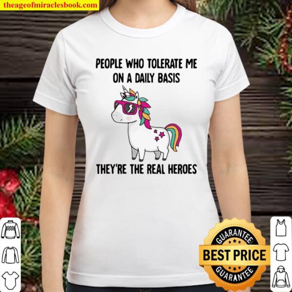Funny Unicorn People Who Tolerate Me On A Daily Basis They’re The Real Classic Women T-Shirt