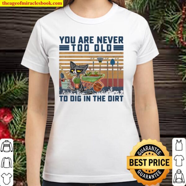 Funny You Are Never Too Old To Dig In The Dirt Gardening Classic Women T-Shirt