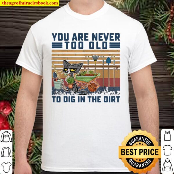 Funny You Are Never Too Old To Dig In The Dirt Gardening Shirt